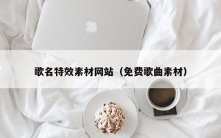 太康歌名特效素材网站（免费歌曲素材）